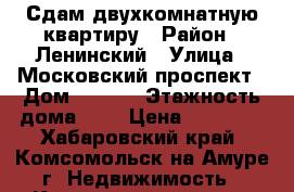 Сдам двухкомнатную квартиру › Район ­ Ленинский › Улица ­ Московский проспект › Дом ­ 18/2 › Этажность дома ­ 9 › Цена ­ 13 800 - Хабаровский край, Комсомольск-на-Амуре г. Недвижимость » Квартиры аренда   . Хабаровский край